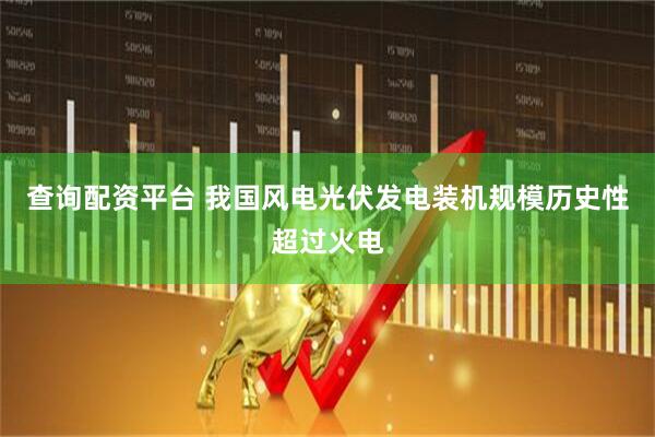 查询配资平台 我国风电光伏发电装机规模历史性超过火电