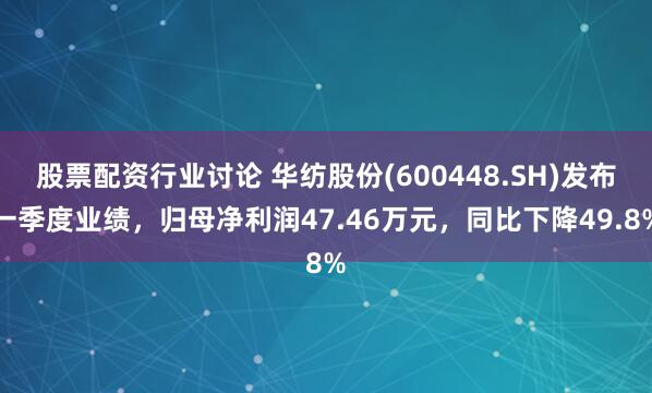 股票配资行业讨论 华纺股份(600448.SH)发布一季度业绩，归母净利润47.46万元，同比下降49.8%