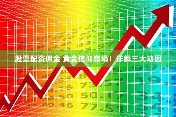 股票配资佣金 黄金信仰崩塌！详解三大动因