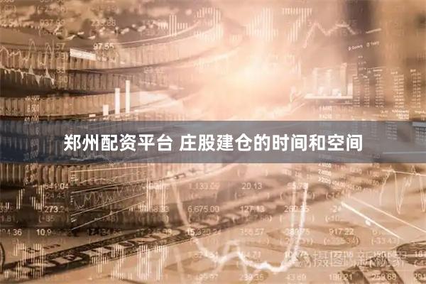 郑州配资平台 庄股建仓的时间和空间