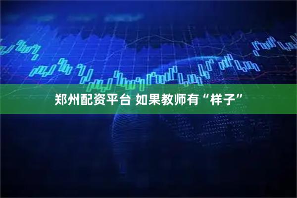 郑州配资平台 如果教师有“样子”