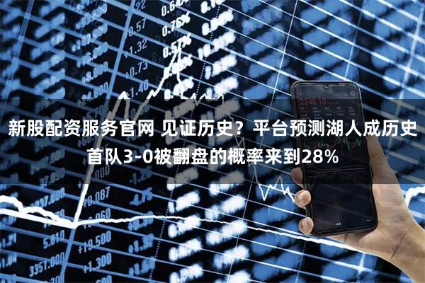 新股配资服务官网 见证历史？平台预测湖人成历史首队3-0被翻盘的概率来到28%